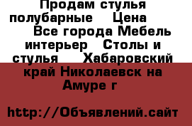 Продам стулья полубарные  › Цена ­ 13 000 - Все города Мебель, интерьер » Столы и стулья   . Хабаровский край,Николаевск-на-Амуре г.